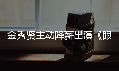 动降片酬演眼泪约50亿贤主薪出女王韩元总金秀